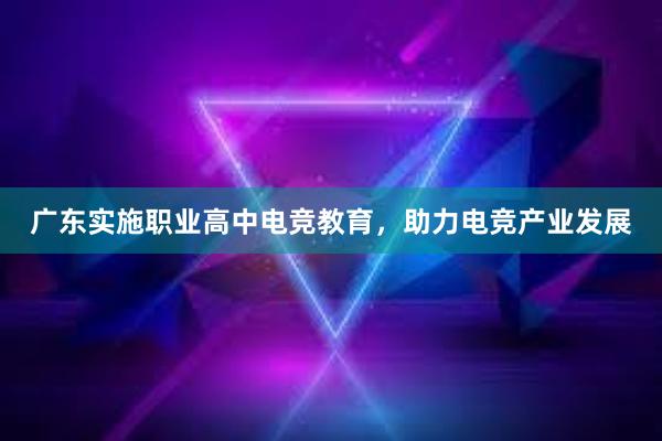 广东实施职业高中电竞教育，助力电竞产业发展