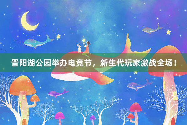晋阳湖公园举办电竞节，新生代玩家激战全场！